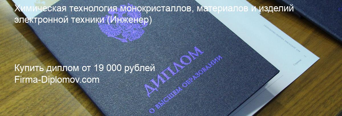 Купить диплом Химическая технология монокристаллов, материалов и изделий электронной техники, купить диплом о высшем образовании в Новокузнецке