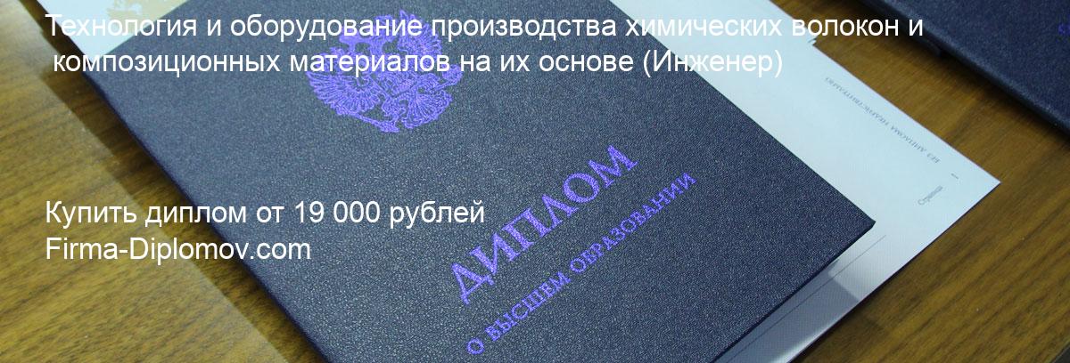 Купить диплом Технология и оборудование производства химических волокон и композиционных материалов на их основе, купить диплом о высшем образовании в Новокузнецке